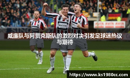 威廉队与阿贾克斯队的激烈对决引发足球迷热议与期待