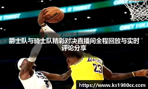 爵士队与骑士队精彩对决直播间全程回放与实时评论分享
