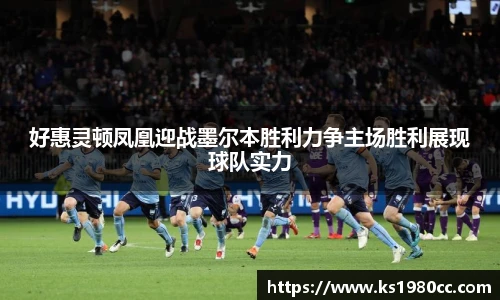 好惠灵顿凤凰迎战墨尔本胜利力争主场胜利展现球队实力