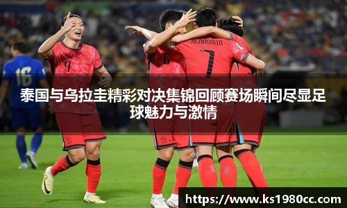 泰国与乌拉圭精彩对决集锦回顾赛场瞬间尽显足球魅力与激情